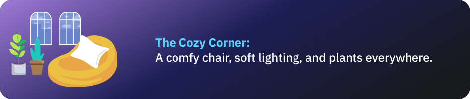The Cozy Corner: A comfy chair, soft lighting, and plants everywhere.