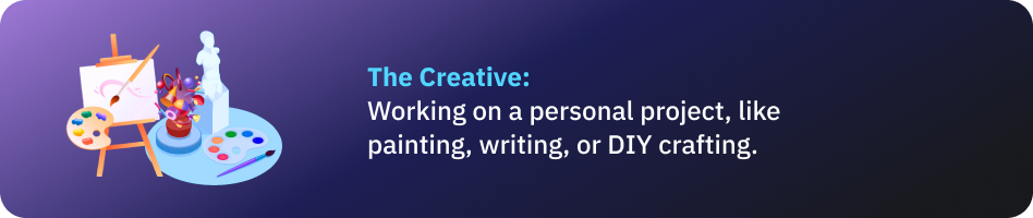 The Creative: Working on a personal project, like painting, writing, or DIY crafting.