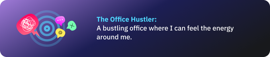 The Office Hustler: A bustling office where I can feel the energy around me.
