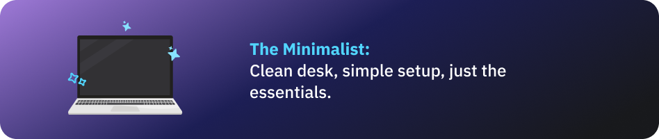The Minimalist: Clean desk, simple setup, just the essentials.