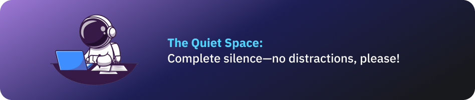 The Quiet Space: Complete silence—no distractions, please!